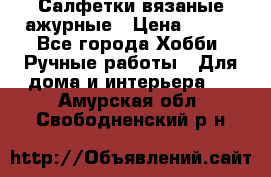 Салфетки вязаные ажурные › Цена ­ 350 - Все города Хобби. Ручные работы » Для дома и интерьера   . Амурская обл.,Свободненский р-н